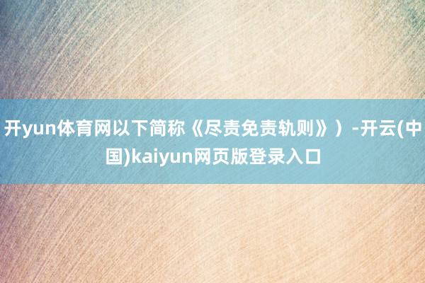 开yun体育网以下简称《尽责免责轨则》）-开云(中国)kaiyun网页版登录入口