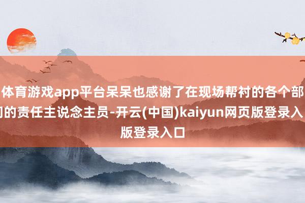体育游戏app平台呆呆也感谢了在现场帮衬的各个部门的责任主说念主员-开云(中国)kaiyun网页版登录入口