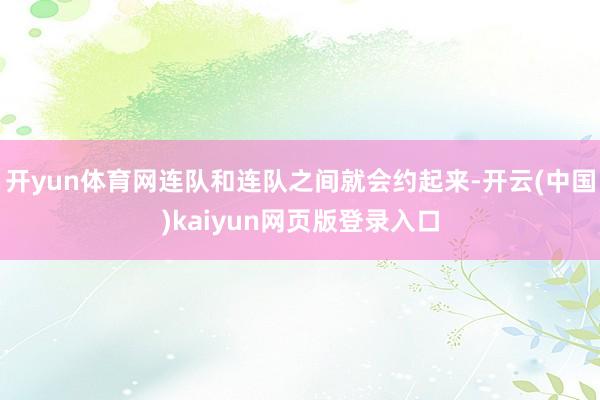 开yun体育网连队和连队之间就会约起来-开云(中国)kaiyun网页版登录入口