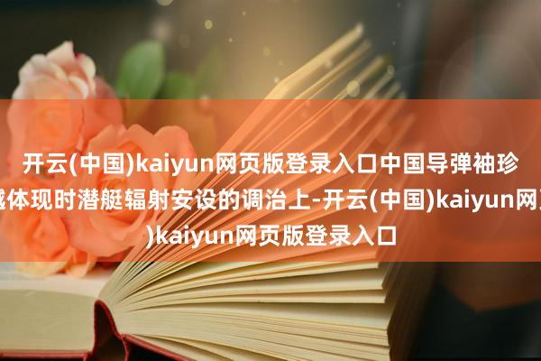 开云(中国)kaiyun网页版登录入口中国导弹袖珍化本事的逾越体现时潜艇辐射安设的调治上-开云(中国)kaiyun网页版登录入口