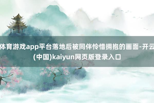 体育游戏app平台落地后被同伴怜惜拥抱的画面-开云(中国)kaiyun网页版登录入口