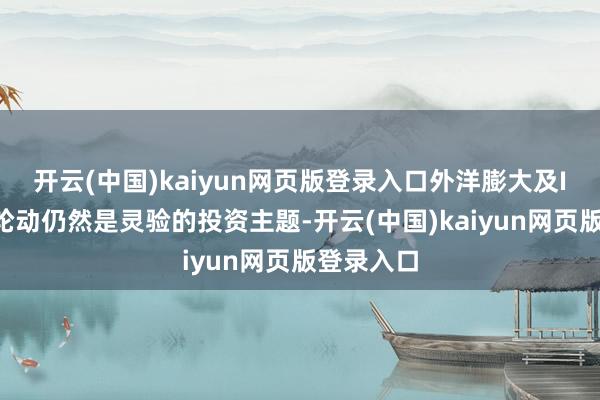 开云(中国)kaiyun网页版登录入口外洋膨大及IP家具的轮动仍然是灵验的投资主题-开云(中国)kaiyun网页版登录入口