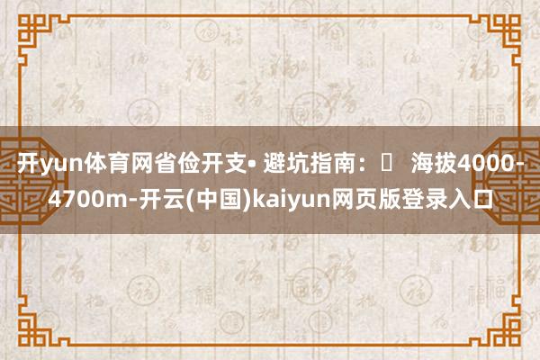 开yun体育网省俭开支• 避坑指南：◦ 海拔4000-4700m-开云(中国)kaiyun网页版登录入口
