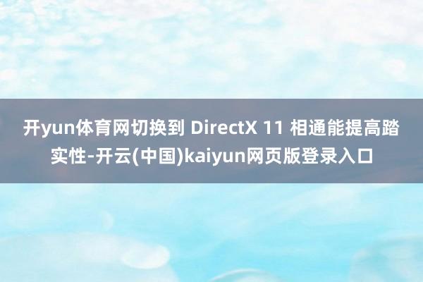 开yun体育网切换到 DirectX 11 相通能提高踏实性-开云(中国)kaiyun网页版登录入口
