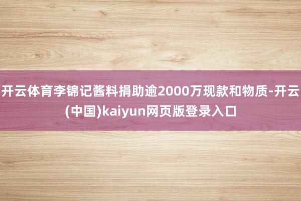 开云体育李锦记酱料捐助逾2000万现款和物质-开云(中国)kaiyun网页版登录入口