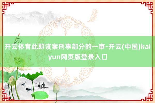 开云体育此即该案刑事部分的一审-开云(中国)kaiyun网页版登录入口