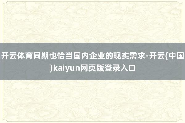 开云体育同期也恰当国内企业的现实需求-开云(中国)kaiyun网页版登录入口