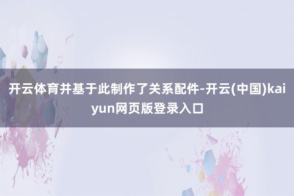 开云体育并基于此制作了关系配件-开云(中国)kaiyun网页版登录入口