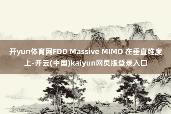 开yun体育网FDD Massive MIMO 在垂直维度上-开云(中国)kaiyun网页版登录入口