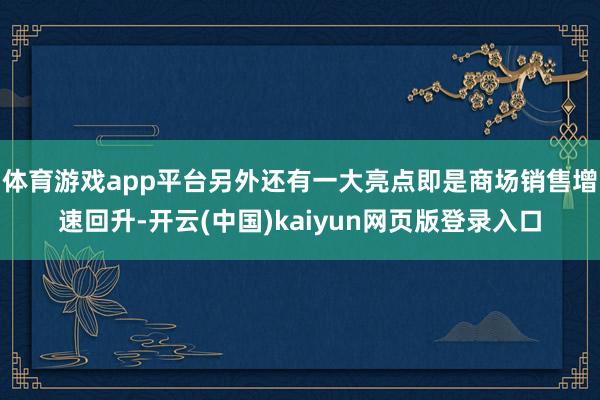 体育游戏app平台另外还有一大亮点即是商场销售增速回升-开云(中国)kaiyun网页版登录入口