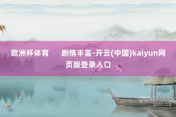 欧洲杯体育      剧情丰富-开云(中国)kaiyun网页版登录入口