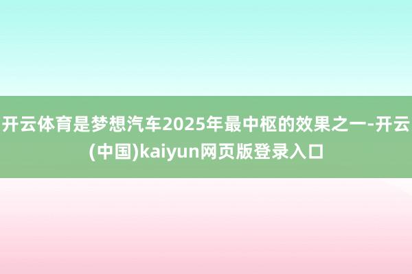开云体育是梦想汽车2025年最中枢的效果之一-开云(中国)kaiyun网页版登录入口