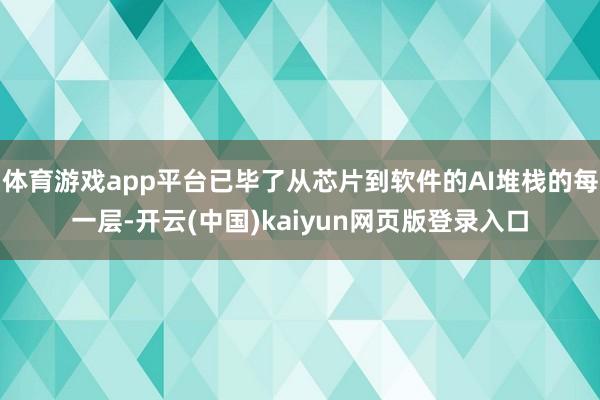 体育游戏app平台已毕了从芯片到软件的AI堆栈的每一层-开云(中国)kaiyun网页版登录入口