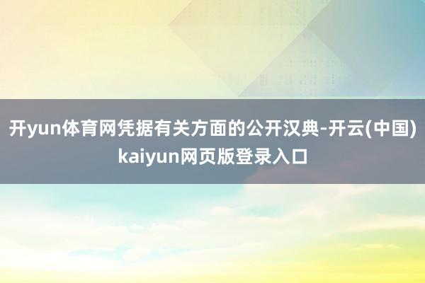 开yun体育网凭据有关方面的公开汉典-开云(中国)kaiyun网页版登录入口