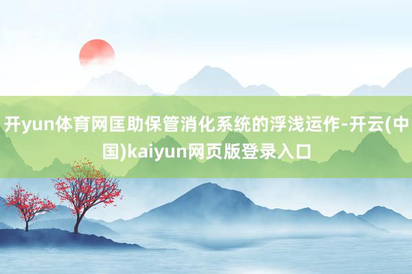 开yun体育网匡助保管消化系统的浮浅运作-开云(中国)kaiyun网页版登录入口
