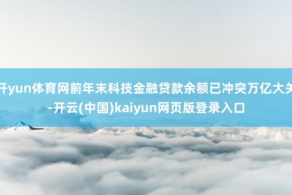 开yun体育网前年末科技金融贷款余额已冲突万亿大关-开云(中国)kaiyun网页版登录入口