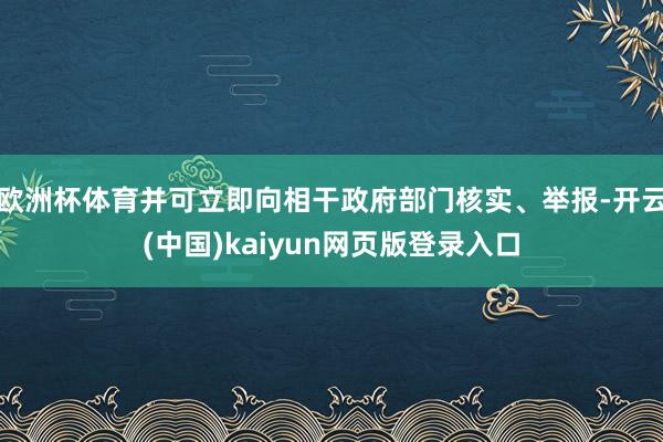 欧洲杯体育并可立即向相干政府部门核实、举报-开云(中国)kaiyun网页版登录入口