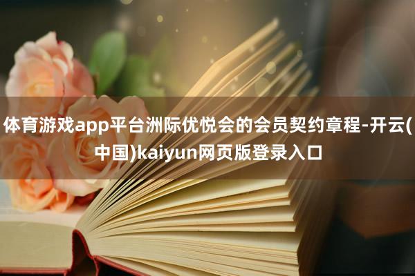 体育游戏app平台洲际优悦会的会员契约章程-开云(中国)kaiyun网页版登录入口