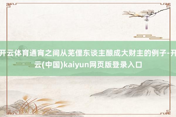 开云体育通宵之间从芜俚东谈主酿成大财主的例子-开云(中国)kaiyun网页版登录入口