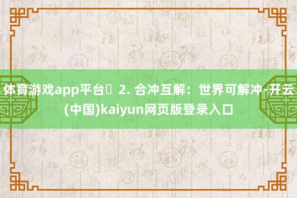 体育游戏app平台​2. 合冲互解：世界可解冲-开云(中国)kaiyun网页版登录入口