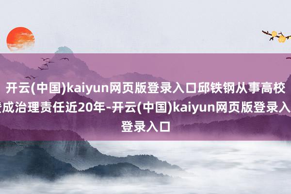 开云(中国)kaiyun网页版登录入口邱铁钢从事高校赞成治理责任近20年-开云(中国)kaiyun网页版登录入口