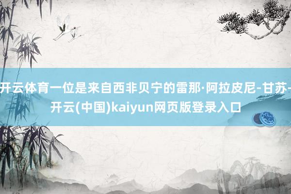 开云体育一位是来自西非贝宁的雷那·阿拉皮尼-甘苏-开云(中国)kaiyun网页版登录入口