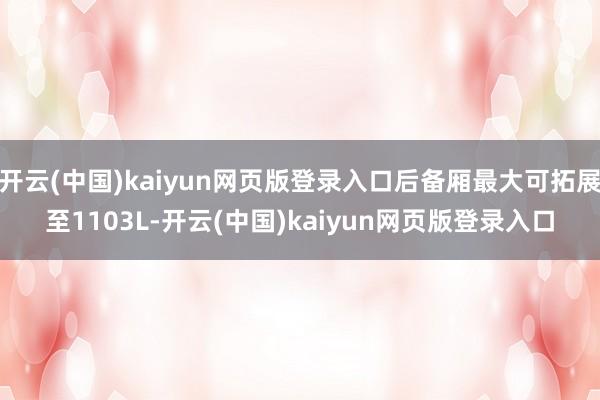 开云(中国)kaiyun网页版登录入口后备厢最大可拓展至1103L-开云(中国)kaiyun网页版登录入口