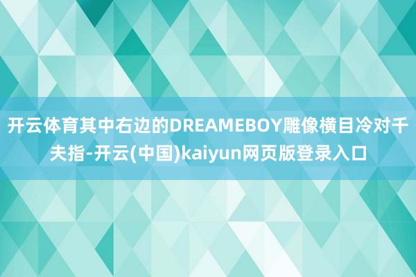 开云体育其中右边的DREAMEBOY雕像横目冷对千夫指-开云(中国)kaiyun网页版登录入口
