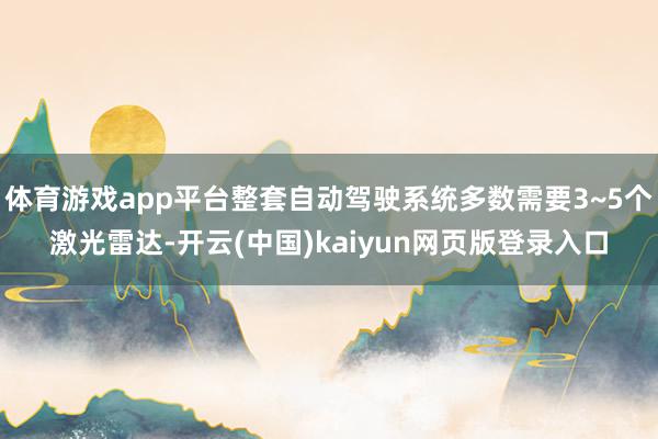 体育游戏app平台整套自动驾驶系统多数需要3~5个激光雷达-开云(中国)kaiyun网页版登录入口