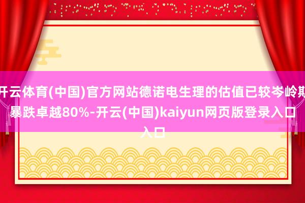 开云体育(中国)官方网站德诺电生理的估值已较岑岭期暴跌卓越80%-开云(中国)kaiyun网页版登录入口
