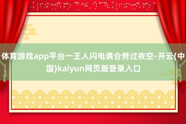 体育游戏app平台一王人闪电偶合劈过夜空-开云(中国)kaiyun网页版登录入口