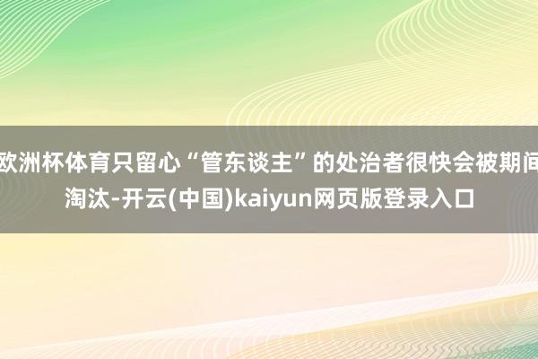 欧洲杯体育只留心“管东谈主”的处治者很快会被期间淘汰-开云(中国)kaiyun网页版登录入口