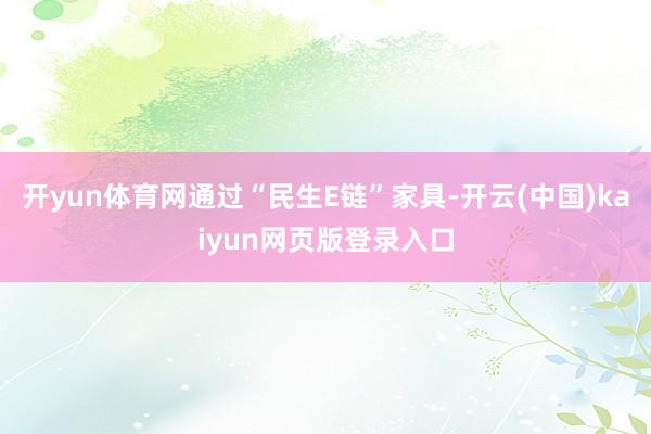 开yun体育网通过“民生E链”家具-开云(中国)kaiyun网页版登录入口