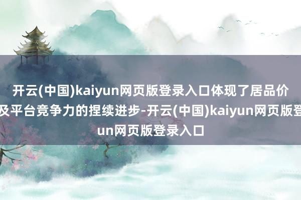 开云(中国)kaiyun网页版登录入口体现了居品价值观念及平台竞争力的捏续进步-开云(中国)kaiyun网页版登录入口