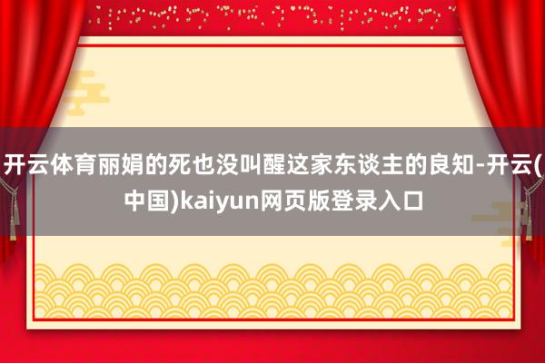 开云体育丽娟的死也没叫醒这家东谈主的良知-开云(中国)kaiyun网页版登录入口