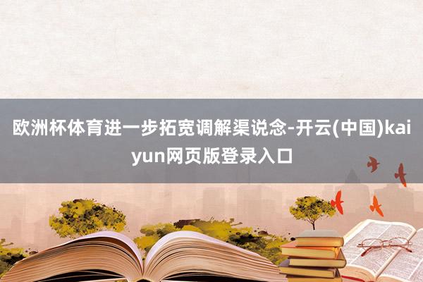 欧洲杯体育进一步拓宽调解渠说念-开云(中国)kaiyun网页版登录入口