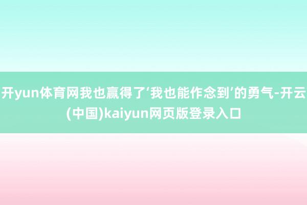 开yun体育网我也赢得了‘我也能作念到’的勇气-开云(中国)kaiyun网页版登录入口