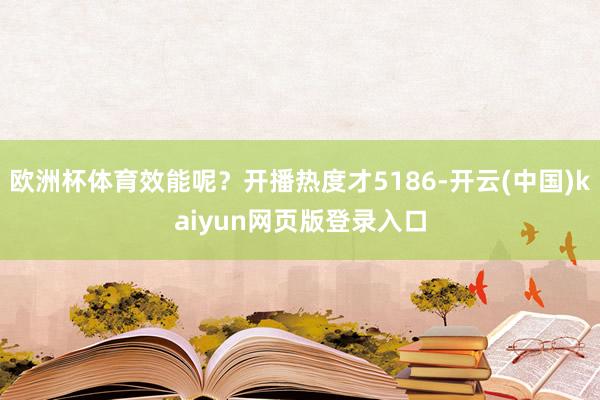 欧洲杯体育效能呢？开播热度才5186-开云(中国)kaiyun网页版登录入口