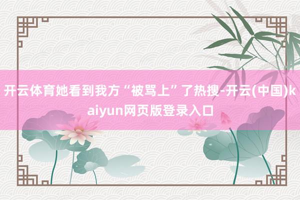 开云体育她看到我方“被骂上”了热搜-开云(中国)kaiyun网页版登录入口