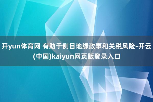 开yun体育网 有助于侧目地缘政事和关税风险-开云(中国)kaiyun网页版登录入口