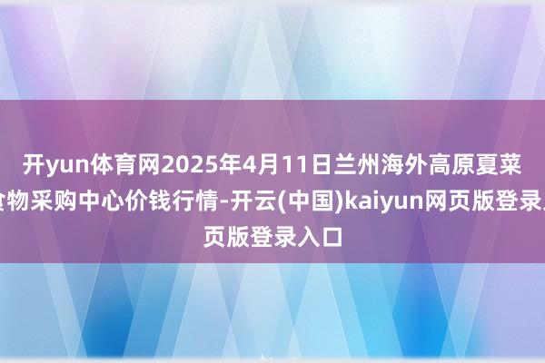 开yun体育网2025年4月11日兰州海外高原夏菜副食物采购中心价钱行情-开云(中国)kaiyun网页版登录入口