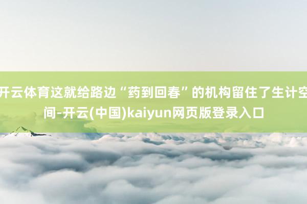 开云体育这就给路边“药到回春”的机构留住了生计空间-开云(中国)kaiyun网页版登录入口