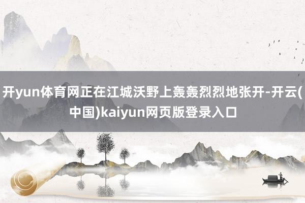 开yun体育网正在江城沃野上轰轰烈烈地张开-开云(中国)kaiyun网页版登录入口