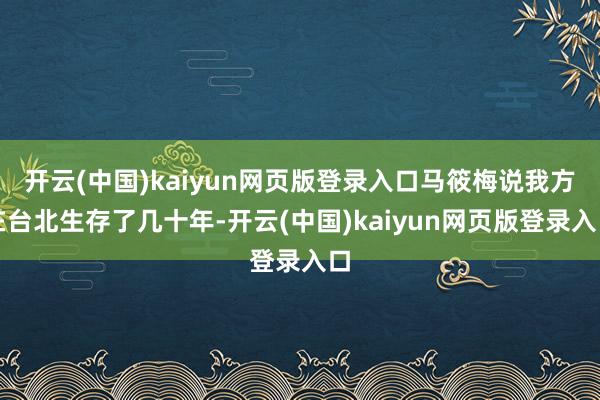 开云(中国)kaiyun网页版登录入口马筱梅说我方在台北生存了几十年-开云(中国)kaiyun网页版登录入口