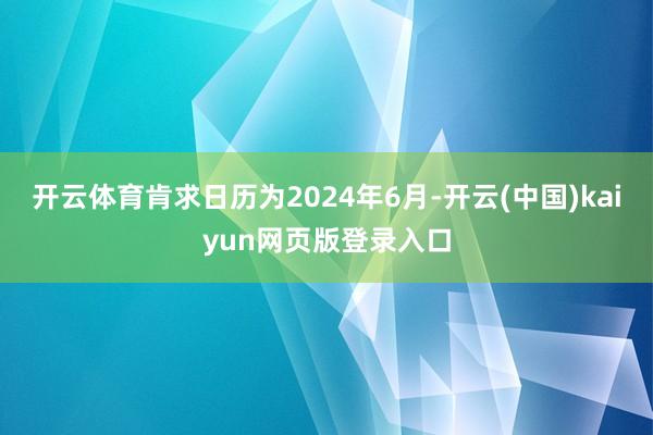 开云体育肯求日历为2024年6月-开云(中国)kaiyun网页版登录入口