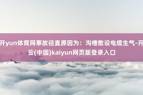开yun体育网事故径直原因为：沟槽敷设电缆生气-开云(中国)kaiyun网页版登录入口