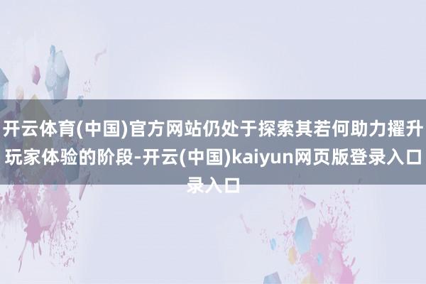 开云体育(中国)官方网站仍处于探索其若何助力擢升玩家体验的阶段-开云(中国)kaiyun网页版登录入口