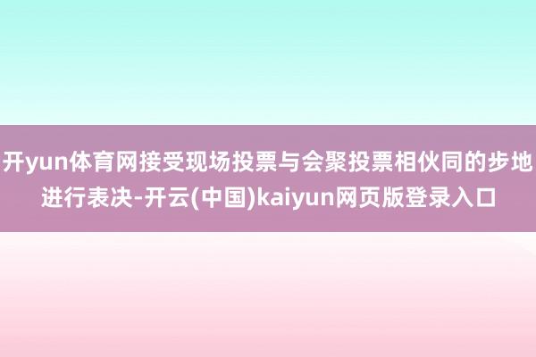 开yun体育网接受现场投票与会聚投票相伙同的步地进行表决-开云(中国)kaiyun网页版登录入口