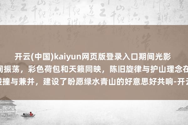开云(中国)kaiyun网页版登录入口期间光影 百部川扬 | 彝韵高腔在山间振荡，彩色荷包和天籁同映，陈旧旋律与护山理念在碰撞与兼并，建设了盼愿绿水青山的好意思好共响-开云(中国)kaiyun网页版登录入口