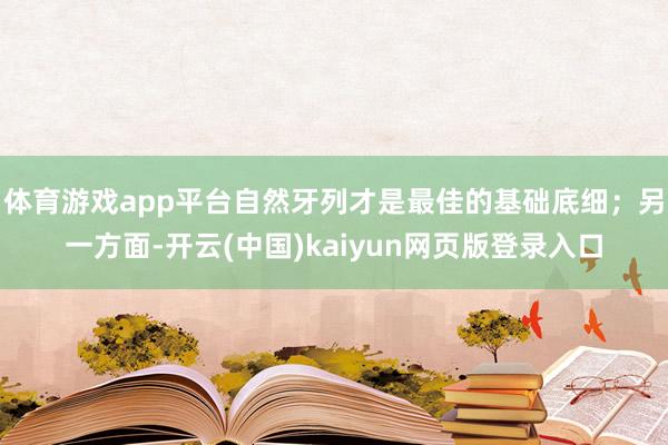 体育游戏app平台自然牙列才是最佳的基础底细；另一方面-开云(中国)kaiyun网页版登录入口